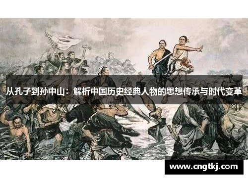 从孔子到孙中山：解析中国历史经典人物的思想传承与时代变革