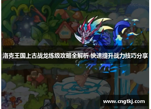 洛克王国上古战龙练级攻略全解析 快速提升战力技巧分享