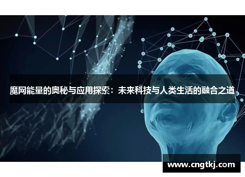 魔网能量的奥秘与应用探索：未来科技与人类生活的融合之道