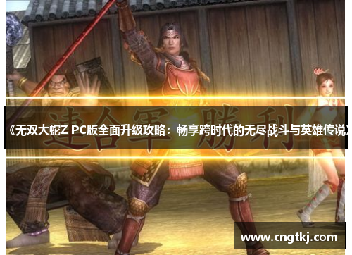 《无双大蛇Z PC版全面升级攻略：畅享跨时代的无尽战斗与英雄传说》
