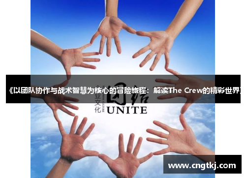 《以团队协作与战术智慧为核心的冒险旅程：解读The Crew的精彩世界》